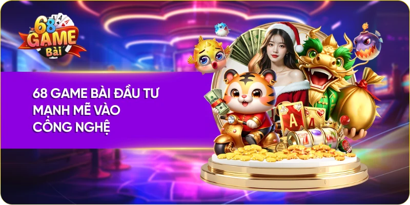 Quy mô của 68 Game Bài đầu tư mạnh mẽ vào công nghệ