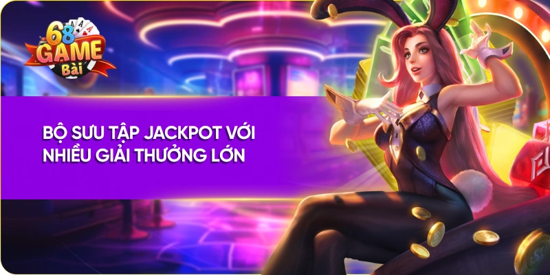 Bộ sưu tập jackpot với nhiều giải thưởng lớn