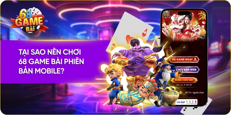 Tại sao nên chơi 68 Game Bài phiên bản Mobile?