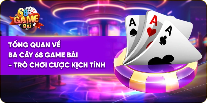 Tổng quan về ba cây 68 Game Bài - trò chơi cược kịch tính